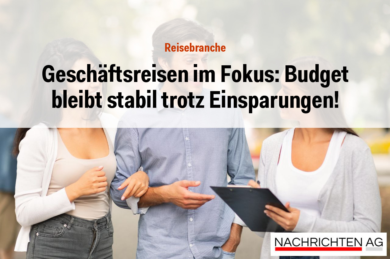 Geschäftsreisen im Fokus: Budget bleibt stabil trotz Einsparungen!