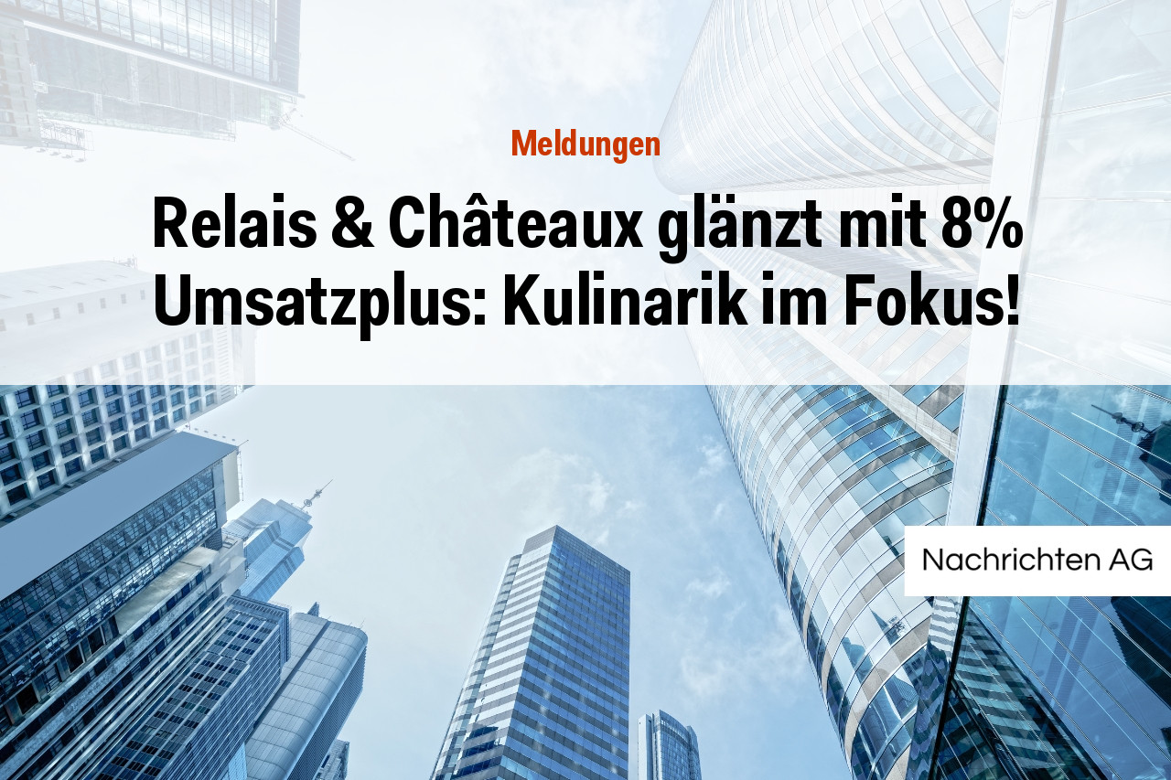Relais & Châteaux glänzt mit 8% Umsatzplus: Kulinarik im Fokus!
