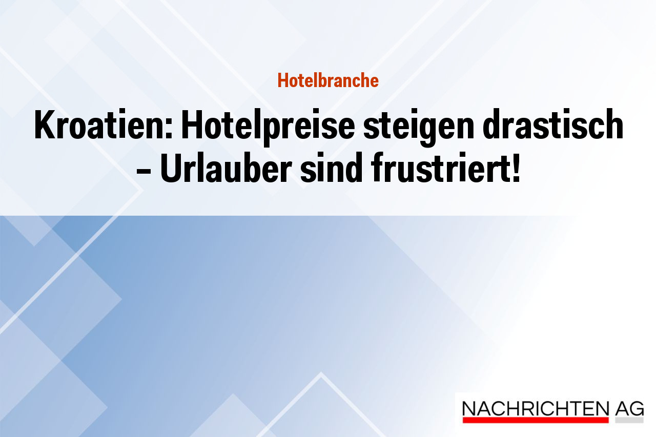 Kroatien: Hotelpreise steigen drastisch – Urlauber sind frustriert!