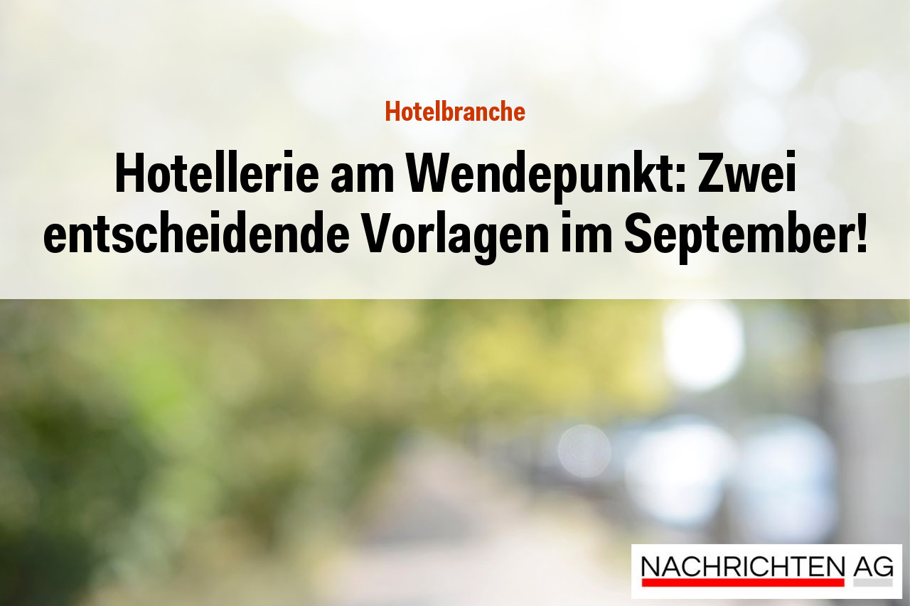 Hotellerie am Wendepunkt: Zwei entscheidende Vorlagen im September!