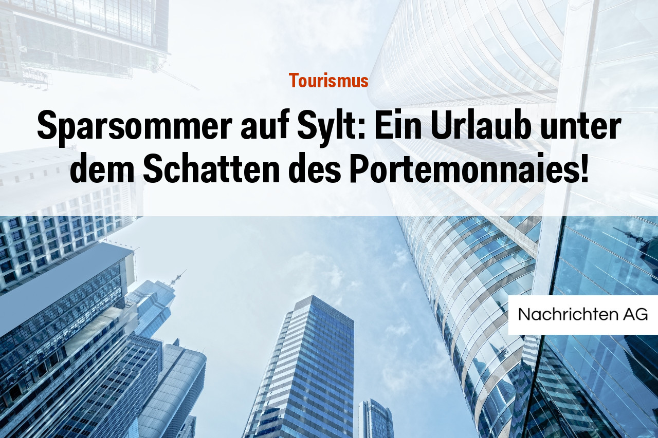 Sparsommer auf Sylt: Ein Urlaub unter dem Schatten des Portemonnaies!